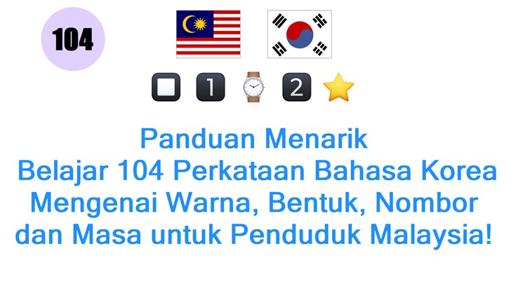 Panduan Menarik: Belajar 104 Perkataan Bahasa Korea Mengenai Warna, Bentuk, Nombor dan Masa untuk Penduduk Malaysia!
